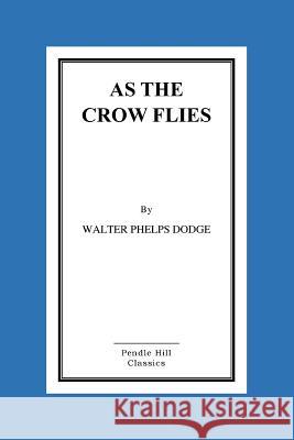 As the Crow Flies Walter Phelps Dodge 9781523649228 Createspace Independent Publishing Platform