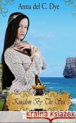 Kingdom by the Sea Anna Del C. Dye 9781523649525 Createspace Independent Publishing Platform