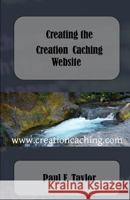 Creating the Creation Caching Website Paul F. Taylor 9781523650125 Createspace Independent Publishing Platform