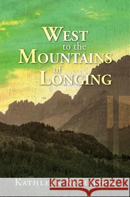 West to the Mountains of Longing Kathleen Morelock 9781523650507 Createspace Independent Publishing Platform