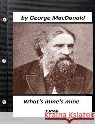 What's mine's mine (1886) by George MacDonald (Original Version) MacDonald, George 9781523650781