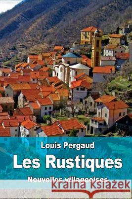 Les Rustiques: Nouvelles villageoises Pergaud, Louis 9781523650996 Createspace Independent Publishing Platform