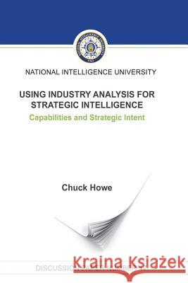 Using Industry Analysis for Strategic Intelligence: Capabilities and Strategic Intent Chuck Howe 9781523652112 Createspace Independent Publishing Platform