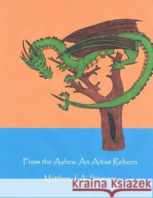 From the Ashes: An Artist Reborn Matthew J. a. Simmons 9781523653386 Createspace Independent Publishing Platform