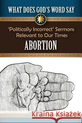 What Does God's Word Say? - Abortion: Politically Incorrect Sermons Relevant To Our Times Mark Beach 9781523654871
