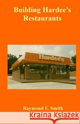 Building Hardee's Restaurants Raymond E. Smith 9781523655373 Createspace Independent Publishing Platform