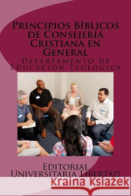 Principios Biblicos de Consejeria Cristiana en General: Departamento de Educación Teológica Libertad, Editorial Universitaria 9781523656219 Createspace Independent Publishing Platform