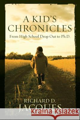A Kid's Chronicles: From High School Drop Out to Ph.D. Jacques, Richard D. 9781523657049 Createspace Independent Publishing Platform