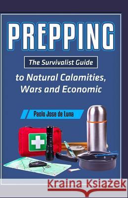 Prepping: The Survivalist Guide to Natural Calamities, Wars and Economic Turmoil Fhilcar Faunillan 9781523659104 Createspace Independent Publishing Platform