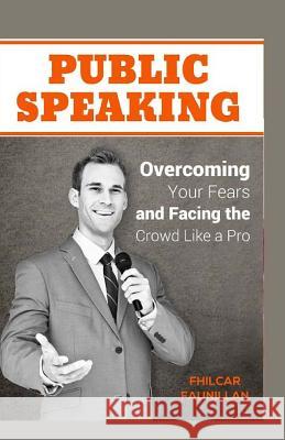 Public Speaking: Overcoming Your Fears and Facing the Crowd Like a Pro Fhilcar Faunillan 9781523660285 Createspace Independent Publishing Platform