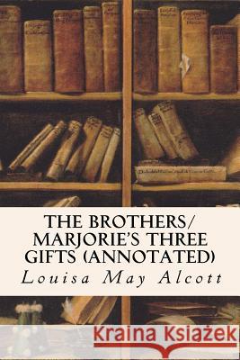 The Brothers/ Marjorie's Three Gifts (annotated) Alcott, Louisa May 9781523661664