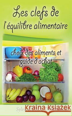 les clefs de l'equilibre alimentaire: choix des aliments et guide d'achat Dona, Sylvie 9781523661695 Createspace Independent Publishing Platform