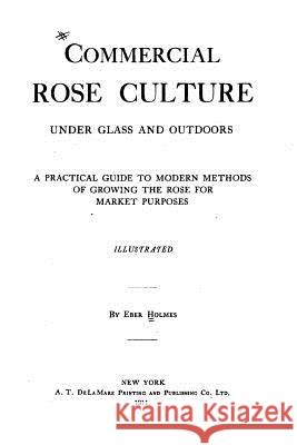 Commercial Rose Culture, Under Glass and Outdoors Eber Holmes 9781523662012