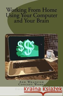 Working From Home Using Your Computer and Your Brain Works, Whatever Concept 9781523664528 Createspace Independent Publishing Platform