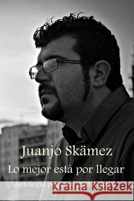 Lo mejor está por llegar: Antología personal 2001-2016 Skamez, Juanjo 9781523667192 Createspace Independent Publishing Platform