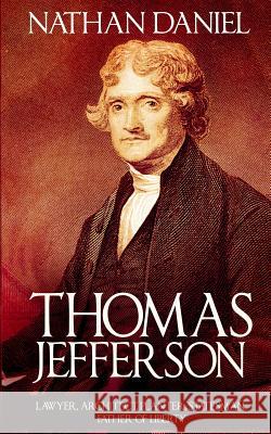 Thomas Jefferson: Lawyer, Architect, Planter, Statesman, Father of Liberty Nathan Daniel 9781523667413 Createspace Independent Publishing Platform