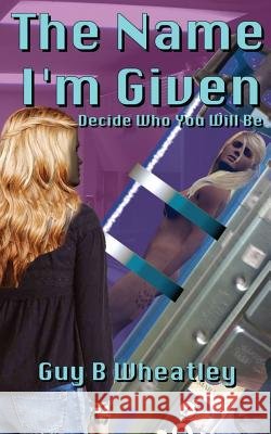 The Name I'm Given: Decide Who You Will Be MR Guy B. Wheatley 9781523669776 Createspace Independent Publishing Platform