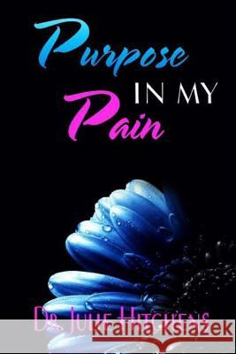 There Was Purpose In My Pain: Dr. Julie hope by sharing her life story she will help other to become liberated from the shame of abuse and no longer Hitchens, Julie 9781523670055