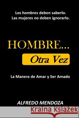 HOMBRE... Otra Vez: La Manera de Amar Y Ser Amado Mendoza, Alfredo 9781523673087
