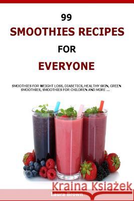 99 Smoothies Recipes For Every One: Smoothies recipes for weight loss, diabetics, healthy skin, green smoothies, Smoothies for children and more ... Brown, Laura 9781523674107