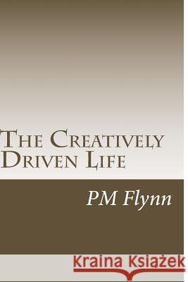 The Creatively Driven Life MR P. M. Flynn 9781523675050 Createspace Independent Publishing Platform