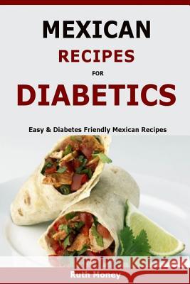 Mexican Recipes For Diabetics: Easy & Diabetes Friendly Mexican Recipes Money, Ruth 9781523675173 Createspace Independent Publishing Platform