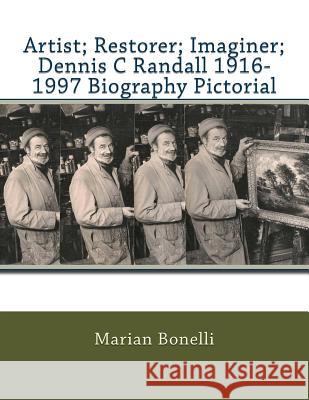 Artist; Restorer; Imaginer; Dennis C Randall 1916-1997 Biography Pictorial Marian Bonelli 9781523675470 Createspace Independent Publishing Platform