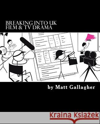 Breaking Into UK Film And TV Drama: A comprehensive guide to finding work in UK Film and TV Drama for new entrants and graduates for Gallagher, Matt 9781523676002