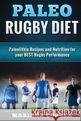 PALEO RUGBY Diet: Paleolithic Recipes and Nutrition for your BEST Rugby Performance Correa, Mariana 9781523676378 Createspace Independent Publishing Platform