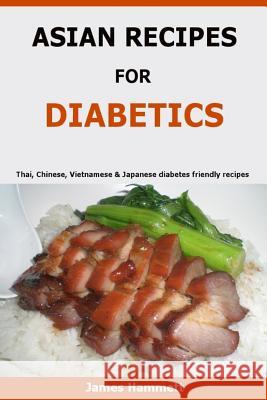 Asian Recipes For Diabetics: Thai, Chinese, Vietnamese & Japanese diabetes friendly recipes Hammett, James 9781523676699 Createspace Independent Publishing Platform