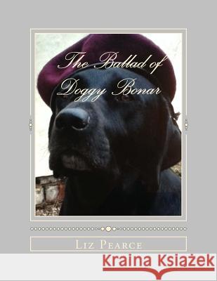 The Ballad of Doggy Bonar: One Dog's Struggle for the Greater Good Liz Pearce @Naughty Orso 9781523677139 Createspace Independent Publishing Platform