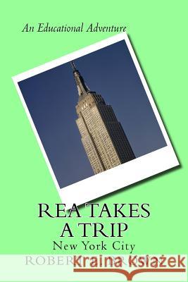 Rea Takes A Trip: New York City Brown, Robert E. 9781523677375 Createspace Independent Publishing Platform