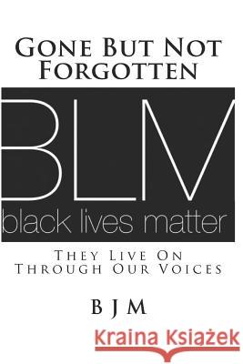 Gone But Not Forgotten: They Live On Through Our Voices M, B. J. 9781523677795 Createspace Independent Publishing Platform
