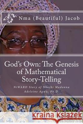 God's Own The Genesis of Mathematical Story-Telling: NiWARD Story of Nkechi Madonna Adeleine Agwu, Ph.D. Jogo, Joshua 9781523678129 Createspace Independent Publishing Platform