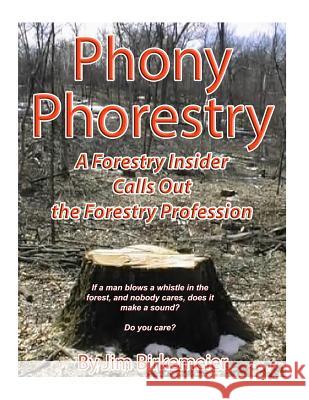 Phoney Phorestry: A Forestry Insider Blows the Whistle on the Forestry Profession Jim Birkemeier 9781523678860 Createspace Independent Publishing Platform