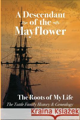A Descendant Of The Mayflower The Roots Of My Life: The Tuttle Family History and Genealogy Friel, Janice Tuttle 9781523679669