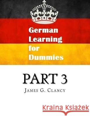 German Learning for Dummies: Part 3 James G. Clancy 9781523680207 Createspace Independent Publishing Platform