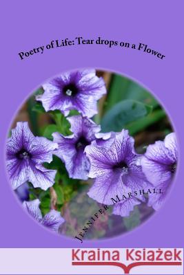 Poetry of Life: Tear drops on a flower Jennifer Marshall 9781523680740 Createspace Independent Publishing Platform