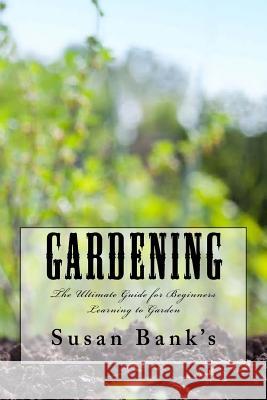 Gardening: The Ultimate Guide for Beginners Learning to Garden Susan Bank's 9781523680795 Createspace Independent Publishing Platform