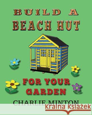Build a Beach Hut for Your Garden Charlie Minton 9781523682003 Createspace Independent Publishing Platform