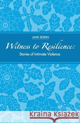 Witness to Resilience: Stories of Intimate Violence Jane Seskin 9781523682898 Createspace Independent Publishing Platform