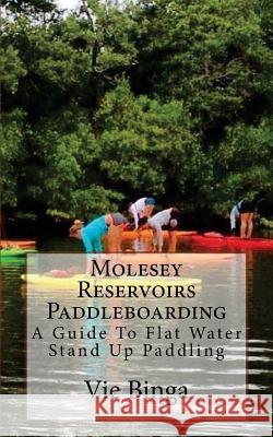 Molesey Reservoirs Paddleboarding: A Guide To Flat Water Stand Up Paddling Binga, Vie 9781523683659