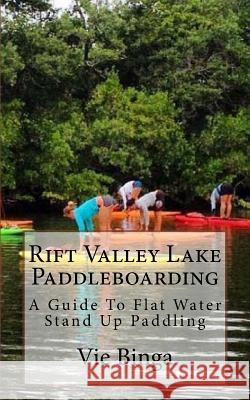 Rift Valley Lake Paddleboarding: A Guide To Flat Water Stand Up Paddling Binga, Vie 9781523684823