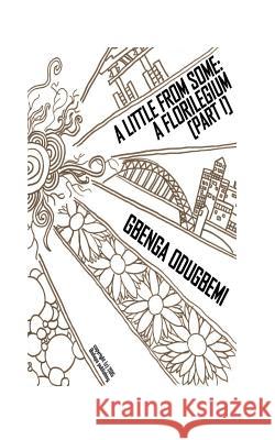 A Little From Some: A Florilegium [Part I] Odugbemi, Gbenga 9781523685356 Createspace Independent Publishing Platform