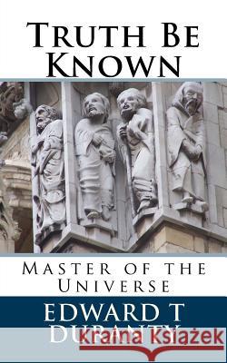 Truth Be Known: Master of the Universe Edward T. Duranty 9781523685806 Createspace Independent Publishing Platform