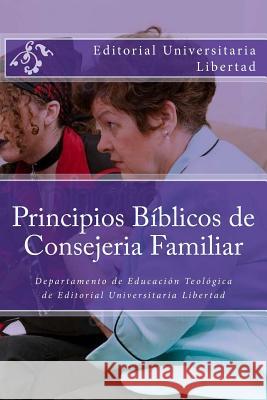 Principios Biblicos de Consejeria Familiar: Educación Teológica de Editorial Universitaria Libertad Libertad, Editorial Universitaria 9781523686681 Createspace Independent Publishing Platform