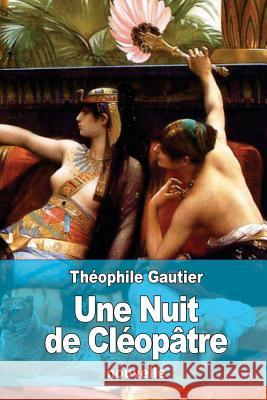 Une Nuit de Cléopâtre Gautier, Theophile 9781523686889 Createspace Independent Publishing Platform