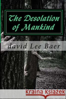 The Desolation of Mankind David L. Baer 9781523687718 Createspace Independent Publishing Platform