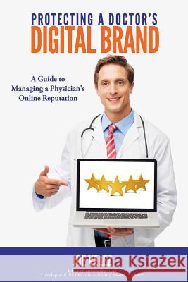 Protecting a Doctor's Digital Brand: A Guide to Managing a Physician's Online Reputation Joe Velez 9781523692545 Createspace Independent Publishing Platform