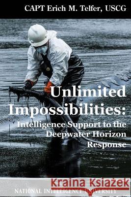 Unlimited Impossibilities: Intelligence Support to the Deepwater Horizon Response Uscg Capt Erich M. Telfer 9781523692866 Createspace Independent Publishing Platform